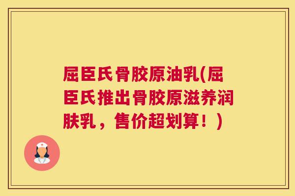 屈臣氏骨胶原油乳(屈臣氏推出骨胶原滋养润肤乳，售价超划算！)
