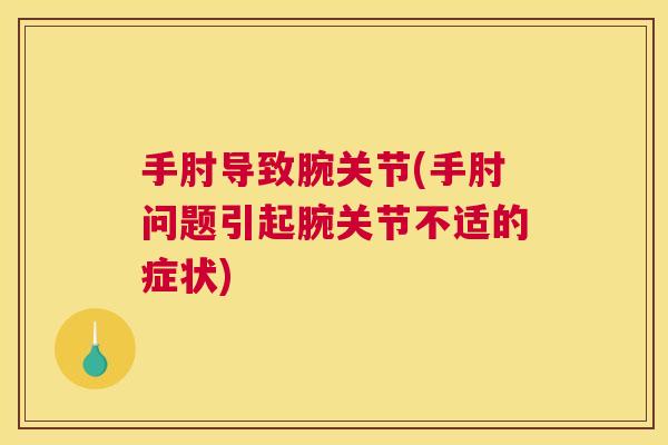 手肘导致腕关节(手肘问题引起腕关节不适的症状)