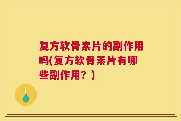 复方软骨素片的副作用吗(复方软骨素片有哪些副作用？)