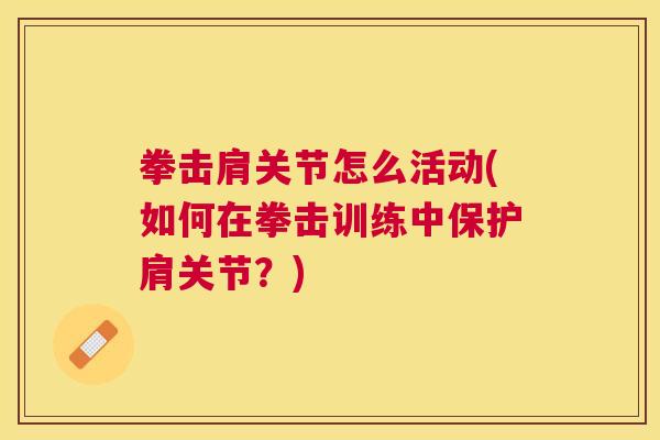 拳击肩关节怎么活动(如何在拳击训练中保护肩关节？)