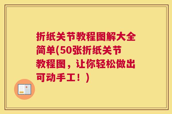 折纸关节教程图解大全简单(50张折纸关节教程图，让你轻松做出可动手工！)