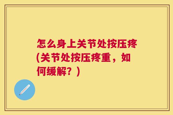 怎么身上关节处按压疼(关节处按压疼重，如何缓解？)