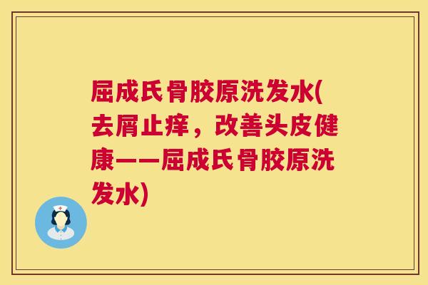 屈成氏骨胶原洗发水(去屑止痒，改善头皮健康——屈成氏骨胶原洗发水)