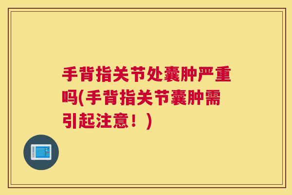 手背指关节处囊肿严重吗(手背指关节囊肿需引起注意！)