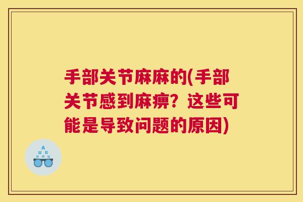 手部关节麻麻的(手部关节感到麻痹？这些可能是导致问题的原因)