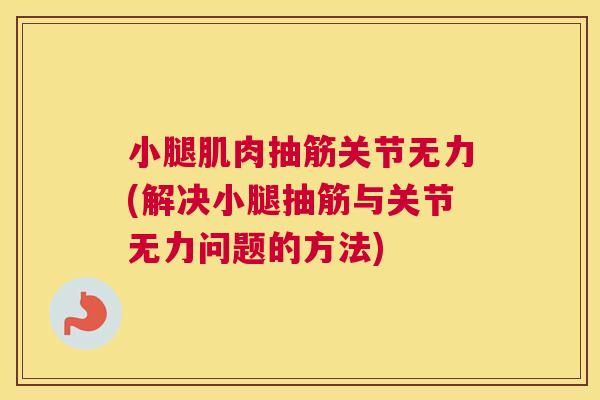 小腿肌肉抽筋关节无力(解决小腿抽筋与关节无力问题的方法)