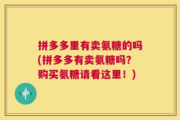 拼多多里有卖氨糖的吗(拼多多有卖氨糖吗？购买氨糖请看这里！)