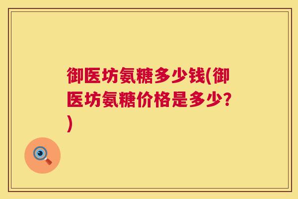 御医坊氨糖多少钱(御医坊氨糖价格是多少？)