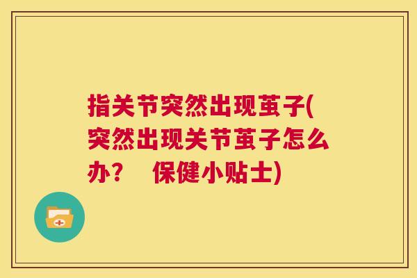 指关节突然出现茧子(突然出现关节茧子怎么办？  保健小贴士)