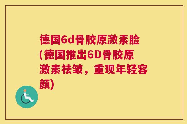 德国6d骨胶原激素脸(德国推出6D骨胶原激素祛皱，重现年轻容颜)