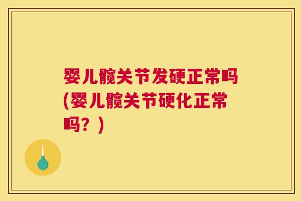 婴儿髋关节发硬正常吗(婴儿髋关节硬化正常吗？)