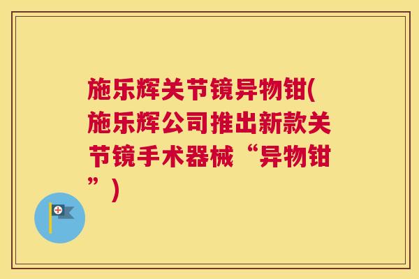 施乐辉关节镜异物钳(施乐辉公司推出新款关节镜手术器械“异物钳”)