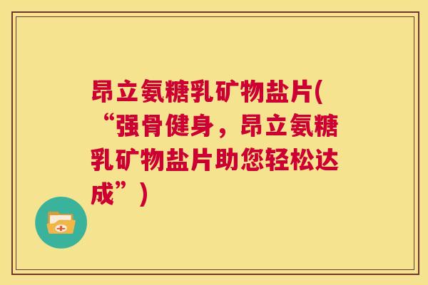 昂立氨糖乳矿物盐片(“强骨健身，昂立氨糖乳矿物盐片助您轻松达成”)