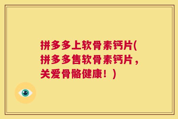 拼多多上软骨素钙片(拼多多售软骨素钙片，关爱骨骼健康！)