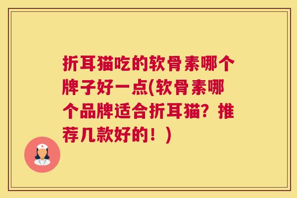 折耳猫吃的软骨素哪个牌子好一点(软骨素哪个品牌适合折耳猫？推荐几款好的！)