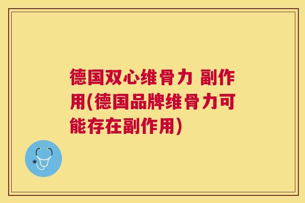 德国双心维骨力 副作用(德国品牌维骨力可能存在副作用)