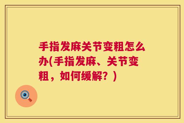 手指发麻关节变粗怎么办(手指发麻、关节变粗，如何缓解？)