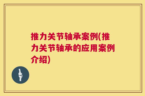 推力关节轴承案例(推力关节轴承的应用案例介绍)