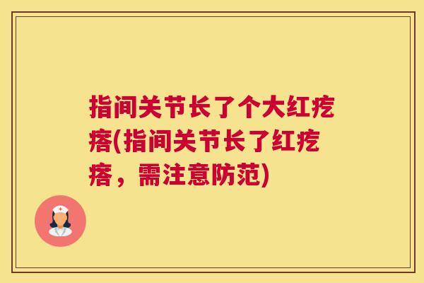指间关节长了个大红疙瘩(指间关节长了红疙瘩，需注意防范)