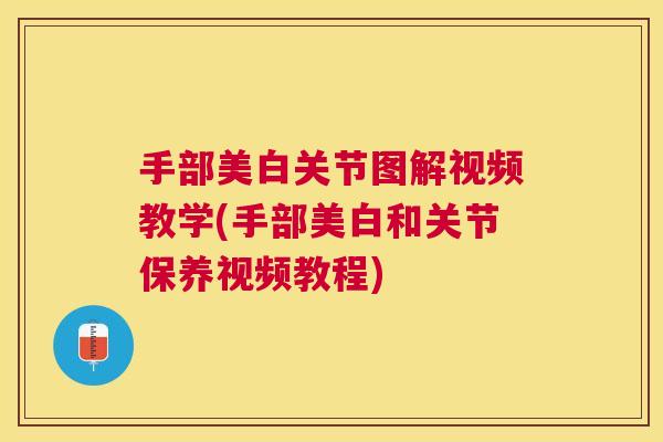 手部美白关节图解视频教学(手部美白和关节保养视频教程)