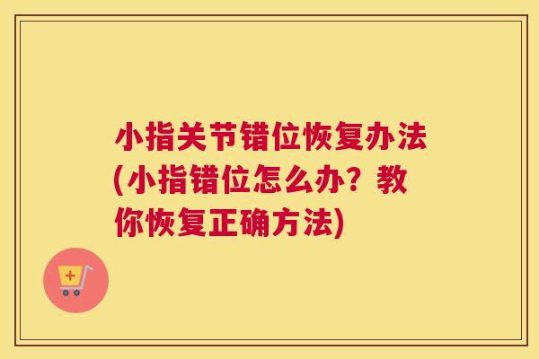 小指关节错位恢复办法(小指错位怎么办？教你恢复正确方法)