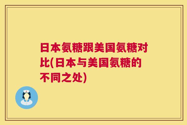 日本氨糖跟美国氨糖对比(日本与美国氨糖的不同之处)