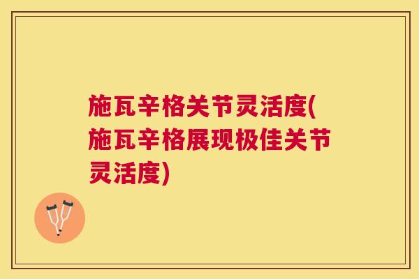 施瓦辛格关节灵活度(施瓦辛格展现极佳关节灵活度)