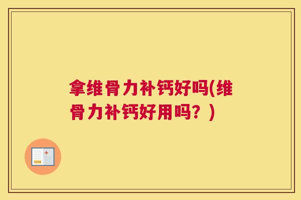 拿维骨力补钙好吗(维骨力补钙好用吗？)
