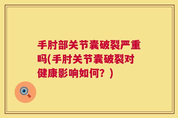 手肘部关节囊破裂严重吗(手肘关节囊破裂对健康影响如何？)