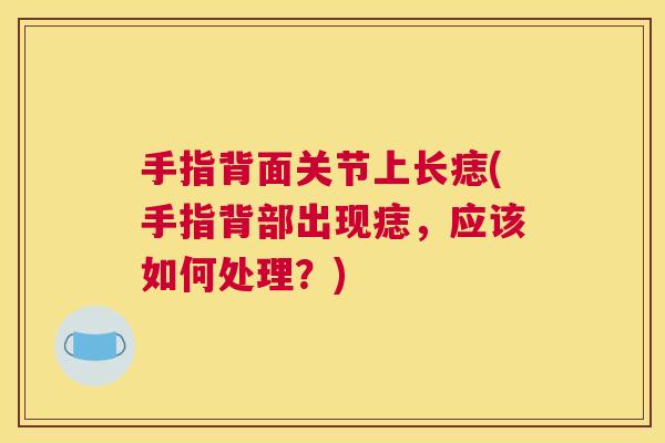 手指背面关节上长痣(手指背部出现痣，应该如何处理？)