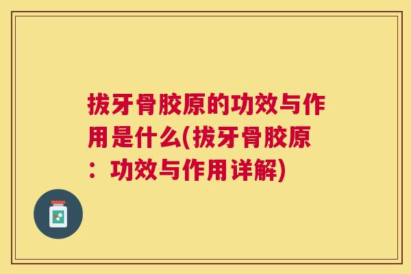 拔牙骨胶原的功效与作用是什么(拔牙骨胶原：功效与作用详解)