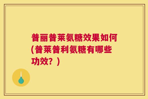 普丽普莱氨糖效果如何(普莱普利氨糖有哪些功效？)