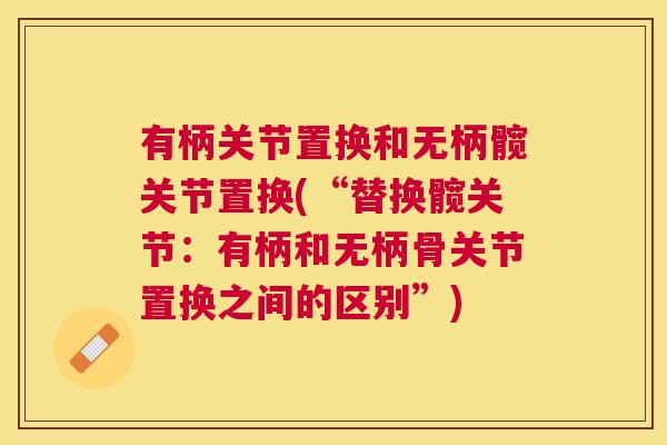 有柄关节置换和无柄髋关节置换(“替换髋关节：有柄和无柄骨关节置换之间的区别”)