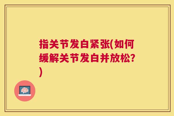 指关节发白紧张(如何缓解关节发白并放松？)