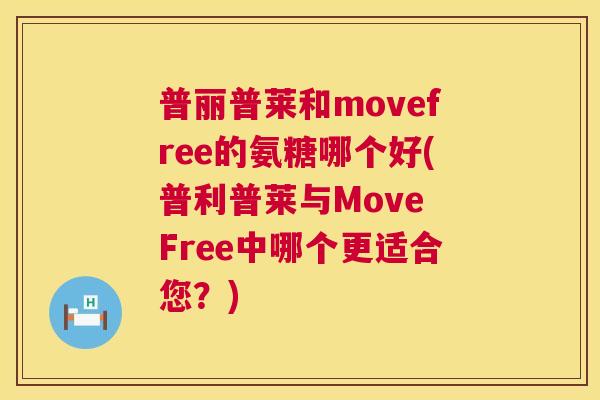 普丽普莱和movefree的氨糖哪个好(普利普莱与Move Free中哪个更适合您？)
