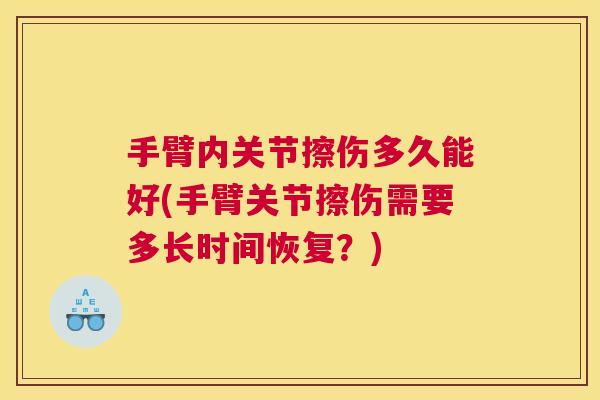 手臂内关节擦伤多久能好(手臂关节擦伤需要多长时间恢复？)