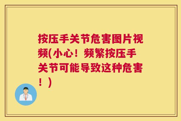 按压手关节危害图片视频(小心！频繁按压手关节可能导致这种危害！)