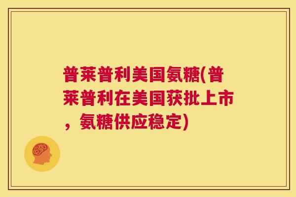 普莱普利美国氨糖(普莱普利在美国获批上市，氨糖供应稳定)