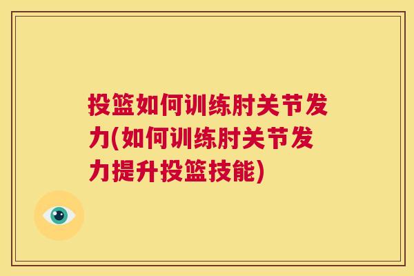 投篮如何训练肘关节发力(如何训练肘关节发力提升投篮技能)