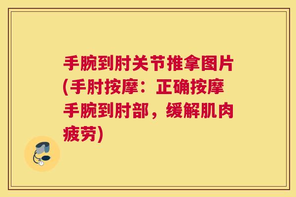 手腕到肘关节推拿图片(手肘按摩：正确按摩手腕到肘部，缓解肌肉疲劳)