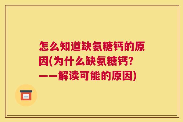 怎么知道缺氨糖钙的原因(为什么缺氨糖钙?——解读可能的原因) 怎么知道缺氨糖钙的原因(为什么缺氨糖钙?——解读可能的原因)