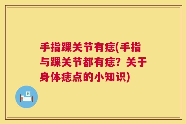 手指踝关节有痣(手指与踝关节都有痣？关于身体痣点的小知识)
