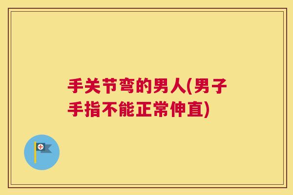 手关节弯的男人(男子手指不能正常伸直)