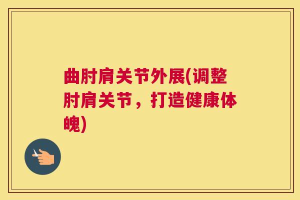 曲肘肩关节外展(调整肘肩关节，打造健康体魄)