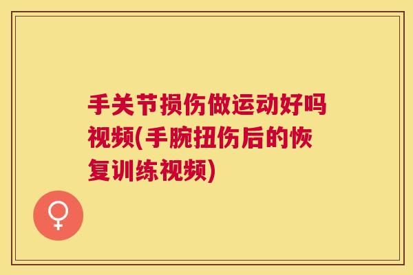 手关节损伤做运动好吗视频(手腕扭伤后的恢复训练视频)