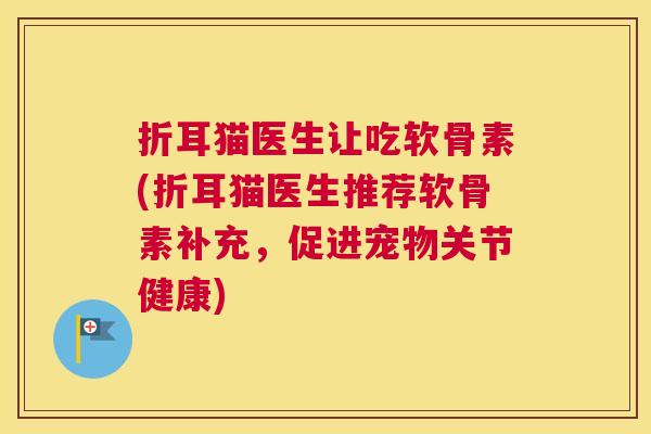 折耳猫医生让吃软骨素(折耳猫医生推荐软骨素补充，促进宠物关节健康)