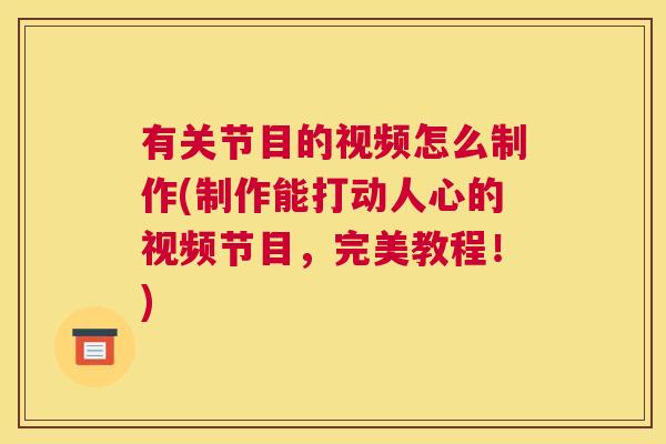 有关节目的视频怎么制作(制作能打动人心的视频节目，完美教程！)