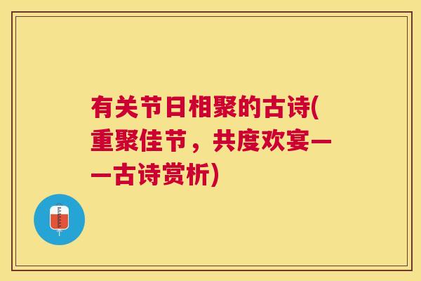 有关节日相聚的古诗(重聚佳节，共度欢宴——古诗赏析)