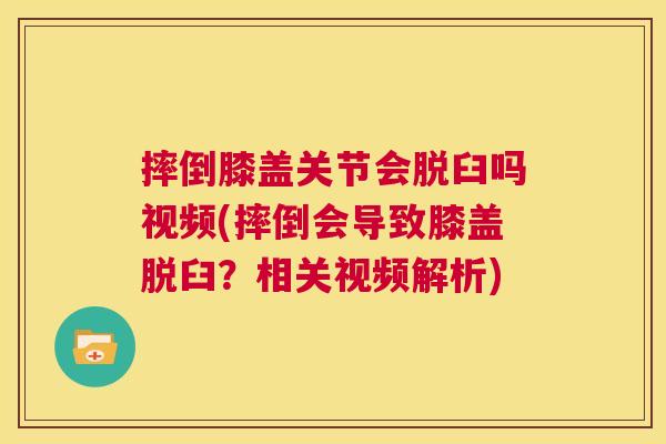 摔倒膝盖关节会脱臼吗视频(摔倒会导致膝盖脱臼？相关视频解析)