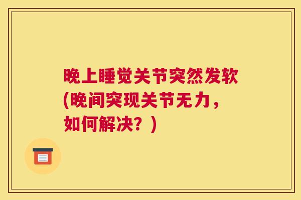 晚上睡觉关节突然发软(晚间突现关节无力，如何解决？)